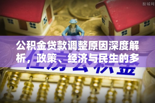 福鼎公积金贷款调整原因深度解析，政策、经济与民生的多重考量