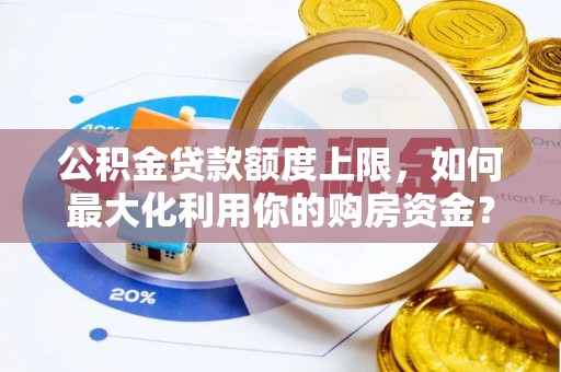 福鼎公积金贷款额度上限，如何最大化利用你的购房资金？