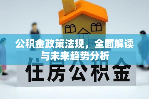 福鼎公积金政策法规，全面解读与未来趋势分析