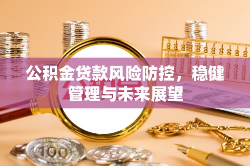 福鼎公积金贷款风险防控，稳健管理与未来展望