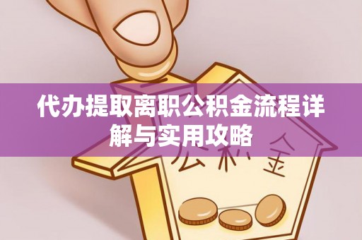 福鼎代办提取离职公积金流程详解与实用攻略