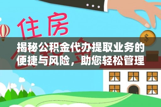 福鼎揭秘公积金代办提取业务的便捷与风险，助您轻松管理财务