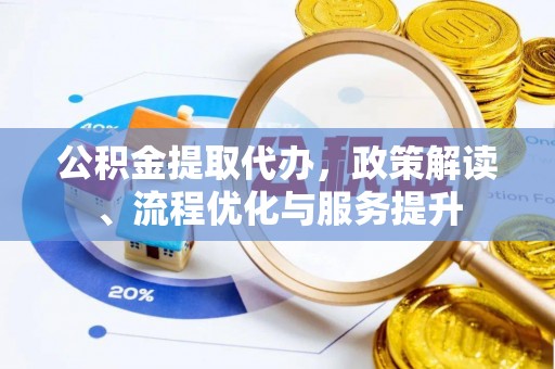 福鼎公积金提取代办，政策解读、流程优化与服务提升