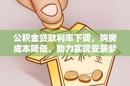 福鼎公积金贷款利率下调，购房成本降低，助力实现安居梦