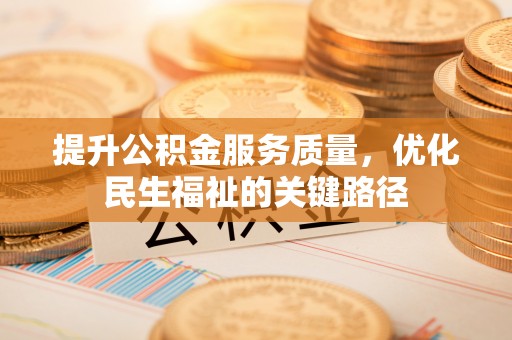 福鼎提升公积金服务质量，优化民生福祉的关键路径