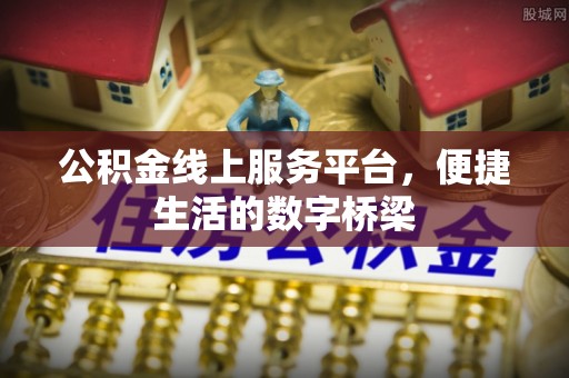 福鼎公积金线上服务平台，便捷生活的数字桥梁