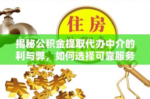 福鼎揭秘公积金提取代办中介的利与弊，如何选择可靠服务？