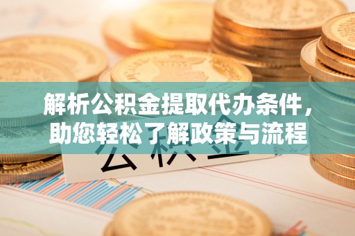 福鼎解析公积金提取代办条件，助您轻松了解政策与流程