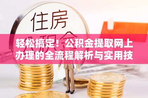 福鼎轻松搞定！公积金提取网上办理的全流程解析与实用技巧