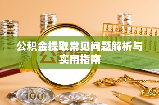 福鼎公积金提取常见问题解析与实用指南