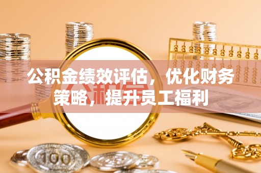 福鼎公积金绩效评估，优化财务策略，提升员工福利
