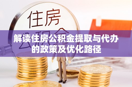 福鼎解读住房公积金提取与代办的政策及优化路径