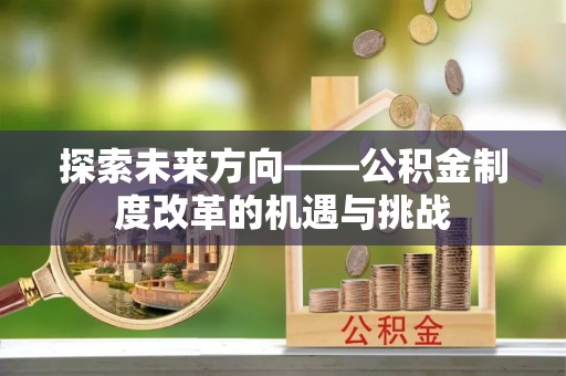 福鼎探索未来方向——公积金制度改革的机遇与挑战