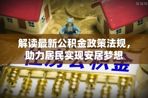 福鼎解读最新公积金政策法规，助力居民实现安居梦想