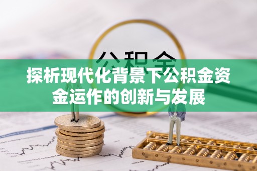 福鼎探析现代化背景下公积金资金运作的创新与发展