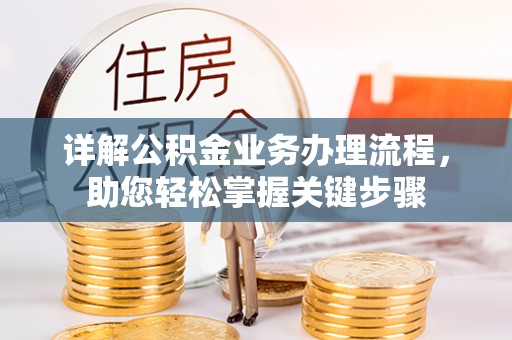 福鼎详解公积金业务办理流程，助您轻松掌握关键步骤
