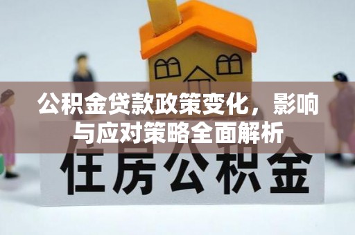 福鼎公积金贷款政策变化，影响与应对策略全面解析