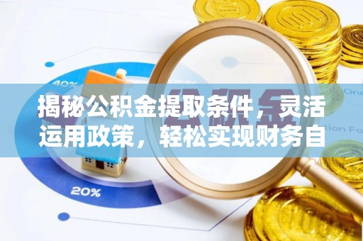 福鼎揭秘公积金提取条件，灵活运用政策，轻松实现财务自由