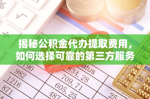 福鼎揭秘公积金代办提取费用，如何选择可靠的第三方服务