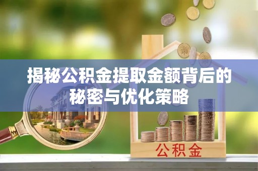 福鼎揭秘公积金提取金额背后的秘密与优化策略