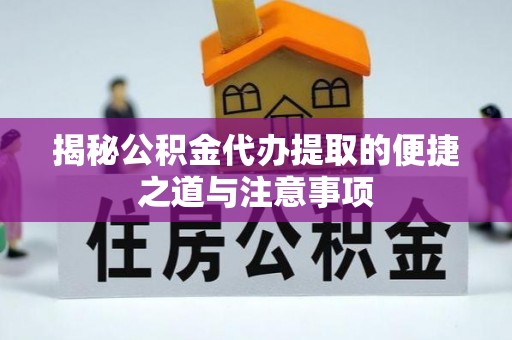 福鼎揭秘公积金代办提取的便捷之道与注意事项