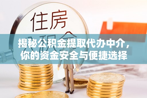 福鼎揭秘公积金提取代办中介，你的资金安全与便捷选择