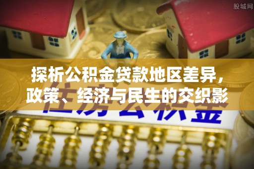 福鼎探析公积金贷款地区差异，政策、经济与民生的交织影响