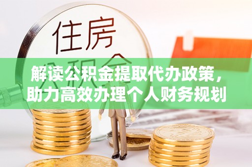 福鼎解读公积金提取代办政策，助力高效办理个人财务规划