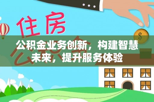 福鼎公积金业务创新，构建智慧未来，提升服务体验