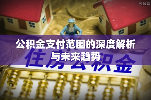 福鼎公积金支付范围的深度解析与未来趋势