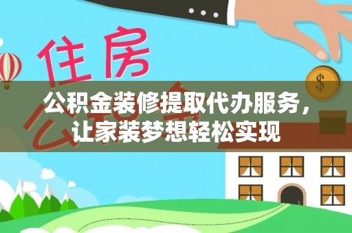 福鼎公积金装修提取代办服务，让家装梦想轻松实现