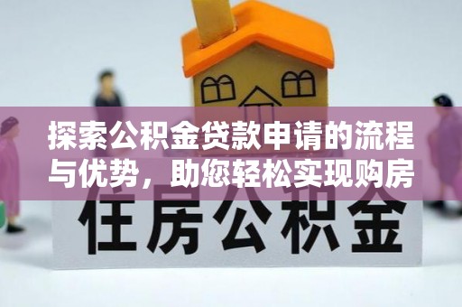 福鼎探索公积金贷款申请的流程与优势，助您轻松实现购房梦想