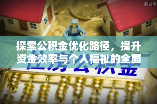 福鼎探索公积金优化路径，提升资金效率与个人福祉的全面解析