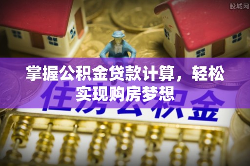 福鼎掌握公积金贷款计算，轻松实现购房梦想
