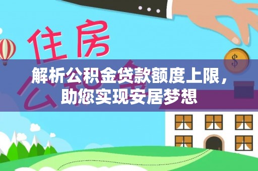 福鼎解析公积金贷款额度上限，助您实现安居梦想