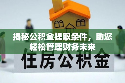 福鼎揭秘公积金提取条件，助您轻松管理财务未来