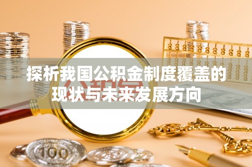 福鼎探析我国公积金制度覆盖的现状与未来发展方向