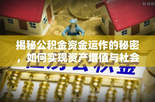 福鼎揭秘公积金资金运作的秘密，如何实现资产增值与社会福利双赢？