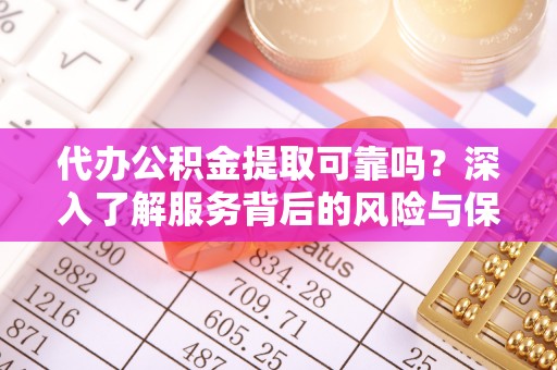 福鼎代办公积金提取可靠吗？深入了解服务背后的风险与保障