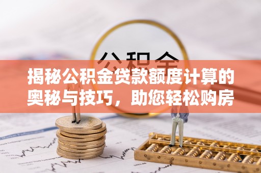 福鼎揭秘公积金贷款额度计算的奥秘与技巧，助您轻松购房