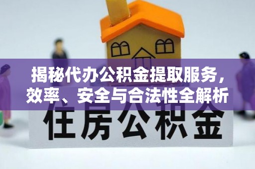 福鼎揭秘代办公积金提取服务，效率、安全与合法性全解析