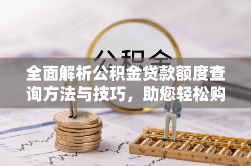 福鼎全面解析公积金贷款额度查询方法与技巧，助您轻松购房