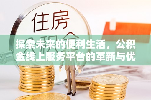 福鼎探索未来的便利生活，公积金线上服务平台的革新与优势