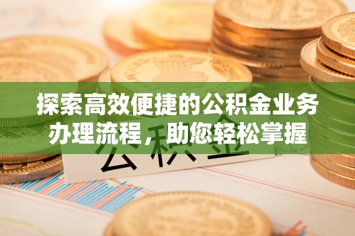 福鼎探索高效便捷的公积金业务办理流程，助您轻松掌握