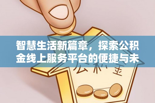 福鼎智慧生活新篇章，探索公积金线上服务平台的便捷与未来