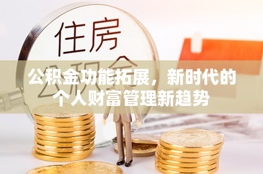 福鼎公积金功能拓展，新时代的个人财富管理新趋势