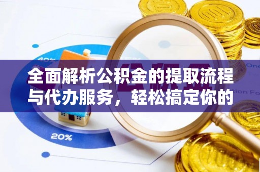 福鼎全面解析公积金的提取流程与代办服务，轻松搞定你的公积金咨询代办提取