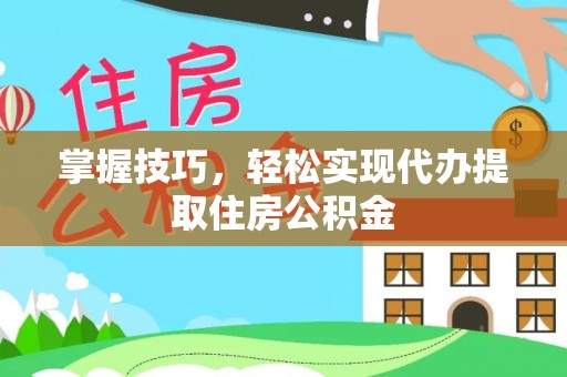 福鼎掌握技巧，轻松实现代办提取住房公积金