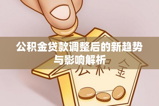 福鼎公积金贷款调整后的新趋势与影响解析