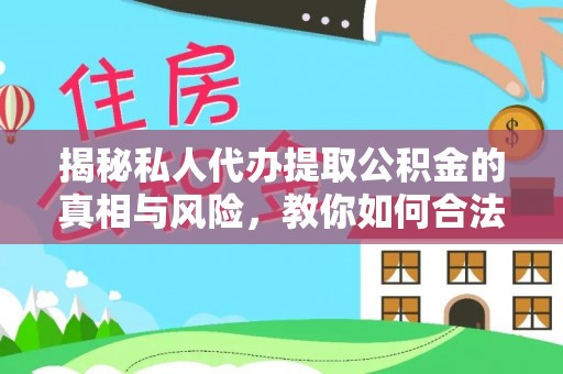 福鼎揭秘私人代办提取公积金的真相与风险，教你如何合法合规操作